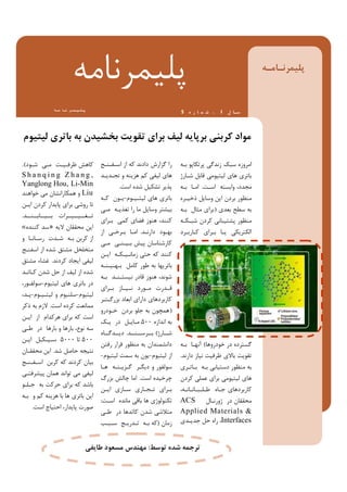 ‫ﻟﯿﺘﯿﻮم‬ ‫ﺑﺎﺗﺮي‬ ‫ﺑﻪ‬ ‫ﺑﺨﺸﯿﺪن‬ ‫ﺗﻘﻮﯾﺖ‬ ‫ﺑﺮاي‬ ‫ﻟﯿﻒ‬ ‫ﺑﺮﭘﺎﯾﻪ‬ ‫ﮐﺮﺑﻨﯽ‬ ‫ﻣﻮاد‬
‫ﻣـﻪ‬‫ـﺎ‬‫ـ‬‫ﻧ‬‫ﺮ‬‫ﻤ‬‫ﯿ‬‫ﻠ‬‫ﭘ‬
‫ﭘﻠﯿﻤﺮﻧﺎﻣﻪ‬
‫ﮫ‬ ‫ﻣ‬ ‫ﺎ‬ ‫ﻧ‬ ‫ﺮ‬ ‫ﻤ‬ ‫ﯿ‬ ‫ﻠ‬ ‫ﭘ‬ ‫ل‬ ‫ﺳـﺎ‬1،‫ه‬ ‫ر‬ ‫ﺎ‬ ‫ﻤ‬ ‫ﺷ‬5
‫را‬‫دادﻧﺪ‬ ‫ﮔﺰارش‬‫اﺳـﻔـﻨـﺞ‬ ‫از‬ ‫ﮐﻪ‬
‫ﺗﺠـﺪﯾـﺪ‬ ‫و‬ ‫ﻫﺰﯾﻨﻪ‬ ‫ﮐﻢ‬ ‫ﻟﯿﻔﯽ‬ ‫ﻫﺎي‬
‫اﺳﺖ‬ ‫ﺷﺪه‬ ‫ﺗﺸﮑﯿﻞ‬ ‫ﭘﺬﯾﺮ‬.
‫ﻟﯿﺘـﯿـﻮم‬ ‫ﻫﺎي‬ ‫ﺑﺎﺗﺮي‬-‫ﮐـﻪ‬ ‫ﯾـﻮن‬
‫ﻣـﯽ‬ ‫ﺗﻐﺬﯾـﻪ‬ ‫را‬ ‫ﻣﺎ‬ ‫وﺳﺎﯾﻞ‬ ‫ﺑﯿﺸﺘﺮ‬
‫ﺑـﺮاي‬ ‫ﮐﻤﯽ‬ ‫ﻓﻀﺎي‬ ‫ﻫﻨﻮز‬ ،‫ﮐﻨﻨﺪ‬
‫دارﻧـﺪ‬ ‫ﺑﻬﺒﻮد‬.‫از‬ ‫ﺑـﺮﺧـﯽ‬ ‫اﻣـﺎ‬
‫ﻣـﯽ‬ ‫ﺑـﯿـﻨـﯽ‬ ‫ﭘﯿﺶ‬ ‫ﮐﺎرﺷﻨﺎﺳﺎن‬
‫اﯾـﻦ‬ ‫زﻣﺎﻧـﯿـﮑـﻪ‬ ‫ﺣﺘﯽ‬ ‫ﮐﻪ‬ ‫ﮐﻨﻨﺪ‬
‫ﺑـﻬـﯿـﻨـﻪ‬ ‫ﮐﺎﻣﻞ‬ ‫ﻃﻮر‬ ‫ﺑﻪ‬ ‫ﺑﺎﺗﺮﯾﻬﺎ‬
‫ﺑـﻪ‬ ‫ﻧﯿﺴﺘـﻨـﺪ‬ ‫ﻗﺎدر‬ ‫ﻫﻨﻮز‬ ،‫ﺷﻮﻧﺪ‬
‫ﺑــﺮاي‬ ‫ـﺎز‬‫ـ‬‫ﻧــﯿ‬ ‫ـﻮرد‬‫ـ‬‫ﻣ‬ ‫ـﺪرت‬‫ـ‬‫ﻗ‬
‫ﺑﺰرﮔـﺘـﺮ‬ ‫اﺑﻌﺎد‬ ‫داراي‬ ‫ﮐﺎرﺑﺮدﻫﺎي‬
)‫ﺧـﻮدرو‬ ‫ﺑﺮدن‬ ‫ﺟﻠﻮ‬ ‫ﺑﻪ‬ ‫ﻫﻤﭽﻮن‬
‫اﻧﺪازه‬ ‫ﺑﻪ‬500‫ﯾـﮏ‬ ‫در‬ ‫ﻣـﺎﯾـﻞ‬
‫ﺷــﺎرژ‬(‫ﺑــﺮﺳــﻨــﺪ‬.‫دﯾــﺪﮔــﺎه‬
‫رﻓﺘﻦ‬ ‫ﻓﺮار‬ ‫ﻣﻨﻈﻮر‬ ‫ﺑﻪ‬ ‫داﻧﺸﻤﻨﺪان‬
‫ﻟﯿﺘﯿﻮم‬ ‫از‬-‫ﻟﯿﺘﯿﻮم‬ ‫ﺳﻤﺖ‬ ‫ﺑﻪ‬ ‫ﯾﻮن‬-
‫ﻫـﺎ‬ ‫ﮔـﺰﯾـﻨـﻪ‬ ‫دﯾﮕـﺮ‬ ‫و‬ ‫ﺳﻮﻟﻔﻮر‬
‫اﺳﺖ‬ ‫ﭼﺮﺧﯿﺪه‬.‫ﺑﺰرگ‬ ‫ﭼﺎﻟﺶ‬ ‫اﻣﺎ‬
‫ـﻦ‬‫ـ‬‫اﯾ‬ ‫ـﺎزي‬‫ـ‬‫ﺳ‬ ‫ـﺎري‬‫ـ‬‫ـﺠ‬‫ـ‬‫ﺗ‬ ‫ـﺮاي‬‫ـ‬‫ﺑ‬
‫اﺳـﺖ‬ ‫ﻣﺎﻧﺪه‬ ‫ﺑﺎﻗﯽ‬ ‫ﻫﺎ‬ ‫ﺗﮑﻨﻮﻟﻮژي‬:
‫ﻃـﯽ‬ ‫در‬ ‫ﮐﺎﺗﺪﻫﺎ‬ ‫ﺷﺪن‬ ‫ﻣﺘﻼﺷﯽ‬
‫زﻣﺎن‬)‫ﺳـﺒـﺐ‬ ‫ﺗـﺪرﯾـﺞ‬ ‫ﺑـﻪ‬ ‫ﮐﻪ‬
‫ﺷـﻮد‬ ‫ﻣـﯽ‬ ‫ﻇﺮﻓـﯿـﺖ‬ ‫ﮐﺎﻫﺶ‬.(
S h a n q i n g Z h a n g ,
Yanglong Hou, Li-Min
Liu‫ﺧﻮاﻫﻨﺪ‬ ‫ﻣﯽ‬ ‫ﻫﻤﮑﺎراﻧﺸﺎن‬ ‫و‬
‫اﯾـﻦ‬ ‫ﮐﺮدن‬ ‫ﭘﺎﯾﺪار‬ ‫ﺑﺮاي‬ ‫روﺷﯽ‬ ‫ﺗﺎ‬
‫ﺑــﯿــﺎﺑــﻨــﺪ‬ ‫ﺗــﻐــﯿــﯿــﺮات‬.
‫ﻻﯾﻪ‬ ‫ﻣﺤﻘﻘﺎن‬ ‫اﯾﻦ‬»‫ﮐﻨﻨﺪه‬ ‫ﺳﺪ‬«
‫و‬ ‫رﺳـﺎﻧـﺎ‬ ‫ﺷـﺪت‬ ‫ﺑـﻪ‬ ‫ﮐﺮﺑﻦ‬ ‫از‬
‫اﺳﻔﻨـﺞ‬ ‫از‬ ‫ﺷﺪه‬ ‫ﻣﺸﺘﻖ‬ ‫ﻣﺘﺨﻠﺨﻞ‬
‫ﮐﺮدﻧﺪ‬ ‫اﯾﺠﺎد‬ ‫ﻟﯿﻔﯽ‬.‫ﻣﺸﺘﻖ‬ ‫ﻏﺸﺎء‬
‫ﮐـﺎﺗـﺪ‬ ‫ﺷﺪن‬ ‫ﺣﻞ‬ ‫از‬ ‫ﻟﯿﻒ‬ ‫از‬ ‫ﺷﺪه‬
‫ﻟﯿﺘﯿﻮم‬ ‫ﻫﺎي‬ ‫ﺑﺎﺗﺮي‬ ‫در‬-،‫ﺳﻮﻟﻔـﻮر‬
‫ﻟﯿﺘﯿﻮم‬-‫ﻟﯿﺘـﯿـﻮم‬ ‫و‬ ‫ﺳﻠﻨﯿﻮم‬-،‫ﯾـﺪ‬
‫اﺳﺖ‬ ‫ﮐﺮده‬ ‫ﻣﻤﺎﻧﻌﺖ‬.‫ذﮐﺮ‬ ‫ﺑﻪ‬ ‫ﻻزم‬
‫اﯾـﻦ‬ ‫از‬ ‫ﻫﺮﮐﺪام‬ ‫ﺑﺮاي‬ ‫ﮐﻪ‬ ‫اﺳﺖ‬
‫ﻃـﯽ‬ ‫در‬ ‫ﺑﺎرﻫﺎ‬ ‫و‬ ‫ﺑﺎرﻫﺎ‬ ،‫ﻧﻮع‬ ‫ﺳﻪ‬
500‫ﺗﺎ‬5000‫اﯾـﻦ‬ ‫ﺳـﯿـﮑـﻞ‬
‫ﺷﺪ‬ ‫ﺣﺎﺻﻞ‬ ‫ﻧﺘﯿﺠﻪ‬.‫ﻣﺤﻘﻘـﺎن‬ ‫اﯾﻦ‬
‫اﺳـﻔـﻨـﺞ‬ ‫ﮐﺮﺑﻦ‬ ‫ﮐﻪ‬ ‫ﮐﺮدﻧﺪ‬ ‫ﺑﯿﺎن‬
‫ﭘﯿﺸﺮﻓﺘـﯽ‬ ‫ﻫﻤﺎن‬ ‫ﺗﻮاﻧﺪ‬ ‫ﻣﯽ‬ ‫ﻟﯿﻔﯽ‬
‫ﺟـﻠـﻮ‬ ‫ﺑﻪ‬ ‫ﺣﺮﮐﺖ‬ ‫ﺑﺮاي‬ ‫ﮐﻪ‬ ‫ﺑﺎﺷﺪ‬
‫ﺑـﻪ‬ ‫و‬ ‫ﮐﻢ‬ ‫ﻫﺰﯾﻨﻪ‬ ‫ﺑﺎ‬ ‫ﻫﺎ‬ ‫ﺑﺎﺗﺮي‬ ‫اﯾﻦ‬
‫اﺳﺖ‬ ‫اﺣﺘﯿﺎج‬ ،‫ﭘﺎﯾﺪار‬ ‫ﺻﻮرت‬.
‫ﺑـﻪ‬ ‫ﭘﺮﺗﮑﺎﭘﻮ‬ ‫زﻧﺪﮔﯽ‬ ‫ﺳﺒﮏ‬ ‫اﻣﺮوزه‬
‫ﺷـﺎرژ‬ ‫ﻗﺎﺑﻞ‬ ‫ﻟﯿﺘﯿﻮﻣﯽ‬ ‫ﻫﺎي‬ ‫ﺑﺎﺗﺮي‬
‫اﺳـﺖ‬ ‫واﺑﺴﺘﻪ‬ ،‫ﻣﺠﺪد‬.‫ﺑـﻪ‬ ‫اﻣـﺎ‬
‫ذﺧﯿـﺮه‬ ‫وﺳﺎﯾﻞ‬ ‫اﯾﻦ‬ ‫ﺑﺮدن‬ ‫ﻣﻨﻈﻮر‬
‫ﺑﻌﺪي‬ ‫ﺳﻄﺢ‬ ‫ﺑﻪ‬)‫ﺑـﻪ‬ ‫ﻣﺜﺎل‬ ‫ﺑﺮاي‬
‫ﺷﺒـﮑـﻪ‬ ‫ﮐﺮدن‬ ‫ﭘﺸﺘﯿﺒﺎﻧﯽ‬ ‫ﻣﻨﻈﻮر‬
‫ﮐـﺎرﺑـﺮد‬ ‫ﺑـﺮاي‬ ‫ﯾـﺎ‬ ‫اﻟﮑﺘﺮﯾﮑﯽ‬
‫ﺧﻮدروﻫﺎ‬ ‫در‬ ‫ﮔﺴﺘﺮده‬(‫ﺑـﻪ‬ ‫آﻧﻬـﺎ‬
‫دارﻧﺪ‬ ‫ﻧﯿﺎز‬ ‫ﻇﺮﻓﯿﺖ‬ ‫ﺑﺎﻻي‬ ‫ﺗﻘﻮﯾﺖ‬.
‫ﺑـﺎﺗـﺮي‬ ‫ﺑـﻪ‬ ‫دﺳﺘﯿﺎﺑﯽ‬ ‫ﻣﻨﻈﻮر‬ ‫ﺑﻪ‬
‫ﮐﺮدن‬ ‫ﻋﻤﻠﯽ‬ ‫ﺑﺮاي‬ ‫ﻟﯿﺘﯿﻮﻣﯽ‬ ‫ﻫﺎي‬
،‫ﻃـﻠـﺒـﺎﻧـﺎﻧـﻪ‬ ‫ﺟـﺎه‬ ‫ﮐﺎرﺑﺮدﻫﺎي‬
‫ژورﻧـﺎل‬ ‫در‬ ‫ﻣﺤﻘﻘﺎن‬ACS
Applied Materials &
Interfaces‫ﺟﺪﯾـﺪي‬ ‫ﺣﻞ‬ ‫راه‬ ،
‫ﺗﻮﺳﻂ‬ ‫ﺷﺪه‬ ‫ﺗﺮﺟﻤﻪ‬:‫ﻃﺎﯾﻔﯽ‬ ‫ﻣﺴﻌﻮد‬ ‫ﻣﻬﻨﺪس‬
 