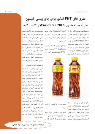 ‫ﻪ‬ ‫ﻔـﺤ‬‫ﺻ‬6 ‫ل‬ ‫ﺳـﺎ‬1,‫ه‬ ‫ر‬ ‫ﺷـﻤـﺎ‬5
‫ﻫﺎي‬ ‫ﺑﻄﺮي‬PET‫ﭘﭙﺴﯽ‬ ‫ﭼﺎي‬ ‫ﺑﺮاي‬ ‫آﻣﮑﻮر‬-‫ﻟﯿﭙﺘﻮن‬
‫ﺑﻨﺪي‬ ‫ﺑﺴﺘﻪ‬ ‫ﺟﺎﯾﺰه‬WorldStar 2016‫ﮐﺮد‬ ‫ﮐﺴﺐ‬ ‫را‬
‫آﻣﮑﻮر‬ ‫ﺳﺨﺖ‬ ‫ﻫﺎي‬ ‫ﭘﻼﺳﺘﯿﮏ‬)‫از‬ ‫ﯾﮑﯽ‬
،‫ﻏﺬاﯾـﯽ‬ ‫ﺑﻨﺪي‬ ‫ﺑﺴﺘﻪ‬ ‫ﺻﻨﺎﯾﻊ‬ ‫ﭘﯿﺸﺮوان‬
‫ﺑـﻬـﺪاﺷـﺘـﯽ‬ ‫ﻣﺤـﺼـﻮﻻت‬(‫ﺟـﺎﯾـﺰه‬
WorldStar 2016)‫ﺑـﺎ‬ ‫از‬ ‫ﯾﮑـﯽ‬
‫ﺑﻨﺪي‬ ‫ﺑﺴﺘﻪ‬ ‫ﺻﻨﻌﺖ‬ ‫ﺟﻮاﯾﺰ‬ ‫اﻋﺘﺒﺎرﺗﺮﯾﻦ‬
‫ﺑﺴـﺘـﻪ‬ ‫ﺳـﺎزﻣـﺎن‬ ‫ﺗﻮﺳﻂ‬ ‫ﮐﻪ‬ ‫ﺟﻬﺎﻧﯽ‬
‫ﺟﻬﺎﻧﯽ‬ ‫ﺑﻨﺪي‬)WPO(‫ﺷـﺪه‬ ‫ﺗﻘﺒـﻞ‬
‫اﺳﺖ‬(‫ﻧﻤـﻮد‬ ‫ﮐﺴﺐ‬ ‫را‬.‫اﯾـﻦ‬ ‫آﻣـﮑـﻮر‬
‫ﺑﺴـﯿـﺎر‬ ‫ﻇﺮف‬ ‫ﻃﺮاﺣﯽ‬ ‫ﺑﺮاي‬ ‫را‬ ‫ﺟﺎﯾﺰه‬
‫ﮔـﺮم‬ ‫ﺗﺮﻓﺘـﺎﻻت‬ ‫اﺗﯿﻠﻦ‬ ‫ﭘﻠﯽ‬ ‫وزن‬ ‫ﮐﻢ‬-
‫ﭘﺮﺷﺪه‬}‫ﻣﺘﺮﺟﻢ‬:‫ﯾﻌﻨـﯽ‬ ‫اﺻﻄﻼح‬ ‫اﯾﻦ‬
‫ﺧﺎص‬ ‫ﻓﺮآﯾﻨﺪي‬ ‫اﻧﺠﺎم‬ ‫ﺑﺮاي‬ ‫ﮐﻪ‬ ‫ﻣﻮادي‬
‫ﺑﺎﻻﯾـﯽ‬ ‫دﻣﺎﯾﯽ‬ ‫ﺗﺎ‬ ‫ﮐﺮدن‬ ‫اﺳﺘﺮﻟﯿﺰه‬ ‫ﻣﺜﻼ‬
‫ﺑـﻨـﺪي‬ ‫ﺑﺴﺘـﻪ‬ ‫ﺑﺘﻮاﻧﻨﺪ‬ ‫اﻧﺪ‬ ‫ﺷﺪه‬ ‫ﮔﺮم‬
‫ﮔﺮدﻧﺪ‬{‫ﺑـﺮﻧـﺪ‬ ‫ﺑـﺮاي‬ ً‫ا‬‫اﻧﺤـﺼـﺎر‬ ‫ﮐﻪ‬
‫ﭘﭙﺴﯽ‬ ‫ﭼﺎي‬ ‫ﻧﻮﺷﯿﺪﻧﯽ‬-‫در‬ ‫ﻟﯿـﭙـﺘـﻮن‬
‫را‬ ‫ﺷـﺪه‬ ‫ﻃﺮاﺣـﯽ‬ ،‫ﻣﺮﮐﺰي‬ ‫آﻣﺮﯾﮑﺎي‬
‫ﻧﻤﻮد‬ ‫ﮐﺴﺐ‬.
‫ﺟـﻮاﯾـﺰ‬ ‫ﺑﺮﻧﺪﮔﺎن‬2016‫ﺑـﻮﺳـﯿﻠـﻪ‬
‫از‬ ‫ﻧﻤﺎﯾﻨﺪﮔﺎﻧﯽ‬19‫ﻋﻀـﻮ‬ ‫اﻧـﺠـﻤـﻦ‬
WPO‫ﺷـﺪﻧـﺪ‬ ‫اﻧﺘﺨﺎب‬‫ﮐـﻪ‬293
‫از‬ ‫ﺑﻨﺪي‬ ‫ﺑﺴﺘﻪ‬35‫داوري‬ ‫را‬ ‫ﮐﺸـﻮر‬
‫ﮐﺮدﻧﺪ‬.
‫ﺑﻨﺪي‬ ‫ﺑﺴﺘﻪ‬500‫ﻓـﻘـﻂ‬ ‫ﻟﯿﺘﺮي‬ ‫ﻣﯿﻠﯽ‬
22‫درﺑـ‬ ‫و‬ ‫داﺷﺘـﻪ‬ ‫وزن‬ ‫ﮔﺮم‬‫ﯽ‬33
‫ﻣ‬‫ﯿ‬‫ﮐﺎﻫﺶ‬ ‫ﮐﻪ‬ ‫دارد‬ ‫ﻣﺘﺮي‬ ‫ﻠﯽ‬50%‫در‬
‫درب‬ ‫ﺑﻪ‬ ‫ﻧﺴﺒﺖ‬ ‫ﻣﻮاد‬38‫ﻣﺘـﺮي‬ ‫ﻣﯿﻠﯽ‬
‫ﮐﻨﺪ‬ ‫ﻣﯽ‬ ‫اﯾﺠﺎد‬ ‫ﻣﺮﺳﻮم‬.‫ﻫـﺎي‬ ‫ﻧـﻘـﺶ‬
‫ﺧـﻼء‬ ‫ﺑـﻪ‬ ‫ﺑﺪﻧﻪ‬ ‫ﺻﯿﻘﻠﯽ‬ ‫ﺷﮑﻞ‬ ‫ﺑﺮﮔﯽ‬
‫ﺣـﺮﮐـﺖ‬ ‫درﺣﺎﻟﯿﮑـﻪ‬ ‫ﮐﻨﺪ‬ ‫ﻣﯽ‬ ‫ﮐﻤﮏ‬
‫ﻣـﻨـﺎﺳـﺐ‬ ‫زﻧﯽ‬ ‫ﭼﻨﮓ‬ ‫ﺳﻄﺢ‬ ‫و‬ ‫ﺑﺼﺮي‬
‫ﮐـﻨـﺪ‬ ‫ﻣﯽ‬ ‫اﯾﺠﺎد‬ ‫ﮐﻨﻨﺪه‬ ‫ﻣﺼﺮف‬ ‫ﺑﺮاي‬.
‫ﺻـﺮﻓـﻪ‬ ‫ﺑﻨﺪي‬ ‫ﺑﺴﺘﻪ‬ ‫اﯾﻦ‬ ‫دﯾﮕﺮ‬ ‫ﻓﻮاﯾﺪ‬
،‫ﺗـﻮﺟـﻪ‬ ‫ﻗﺎﺑﻞ‬ ‫ﻣﺤﯿﻄﯽ‬ ‫زﯾﺴﺖ‬ ‫ﺟﻮﯾﯽ‬
‫ﻗﺎﺑـﻞ‬ ‫ﻃﻮر‬ ‫ﺑﻪ‬ ‫و‬ ‫ﮐﻤﺘﺮ‬ ‫ﻋﻤﻠﯿﺎﺗﯽ‬ ‫ﻫﺰﯾﻨﻪ‬
‫ﻫﺴﺘﻨﺪ‬ ‫ﮐﺮﺑﻦ‬ ‫اﻧﺘﺸﺎر‬ ‫ﮐﺎﻫﺶ‬ ‫ﺗﻮﺟﻬﯽ‬.
‫اﺳﺘﺎﻧـﺪارد‬ ‫ﻇﺮف‬ ‫ﺑﺎ‬ ‫ﻣﻘﺎﯾﺴﻪ‬ ‫در‬500
‫ﮔﺮم‬ ‫ﻣﺘﺮي‬ ‫ﻣﯿﻠﯽ‬-‫ﺣـﺪود‬ ‫ﮐﻪ‬ ‫ﭘﺮﺷﺪه‬
34‫ﻓﻘﻂ‬ ‫ﺟﺪﯾﺪ‬ ‫ﺑﻄﺮي‬ ،‫دارد‬ ‫وزن‬ ‫ﮔﺮم‬
22‫ﻃـﻮر‬ ‫ﺑﻪ‬ ‫ﻋﺒﺎرﺗﯽ‬ ‫ﺑﻪ‬ ‫و‬ ‫داﺷﺘﻪ‬ ‫ﮔﺮم‬
‫ﺗﻘﺮﯾﺒﯽ‬30%‫اﺳـﺖ‬ ‫ﺳﺒﮑـﺘـﺮ‬ ‫درﺻﺪ‬.
‫ﺑـﻄـﺮي‬ ‫ﺑﺎزﯾﺎﻓﺖ‬ ‫ﻗﺎﺑﻠﯿﺖ‬ ،‫ﻣﻮاد‬ ‫ﮐﺎﻫﺶ‬
‫ﻣـﻮرد‬ ‫اﻧﺮژي‬ ‫و‬ ‫دﻫﺪ‬ ‫ﻣﯽ‬ ‫اﻓﺰاﯾﺶ‬ ‫را‬ ‫ﻫﺎ‬
‫ﻣﺸـﮑـﻼت‬ ‫و‬ ‫آﻧـﻬـﺎ‬ ‫ﺗﻬﯿﻪ‬ ‫ﺑﺮاي‬ ‫ﻧﯿﺎز‬
‫ﮐﺎﻫﺶ‬ ‫را‬ ‫ﺑﻨﺪي‬ ‫ﺑﺴﺘﻪ‬ ‫ﻣﺤﯿﻄﯽ‬ ‫زﯾﺴﺖ‬
‫دﻫﺪ‬ ‫ﻣﯽ‬.‫اي‬ ‫ﮔﻠﺨﺎﻧـﻪ‬ ‫ﮔﺎزﻫﺎي‬ ‫اﻧﺘﺸﺎر‬
26%‫ﻣﺼـﺮف‬ ،‫ﯾﺎﺑﺪ‬ ‫ﻣﯽ‬ ‫ﮐﺎﻫﺶ‬ ‫درﺻﺪ‬
‫اﻧﺮژي‬23%‫ﻣﺼﺮف‬ ‫و‬ ‫ﯾﺎﺑﺪ‬ ‫ﻣﯽ‬ ‫ﮐﺎﻫﺶ‬
‫آب‬24%‫ﯾـﺎﺑـﺪ‬ ‫ﻣـﯽ‬ ‫ﮐﺎﻫﺶ‬.‫ﻇـﺮف‬
‫ﺳﺒﺐ‬ ‫ﻫﻤﭽﻨﯿﻦ‬ ‫ﺟﺪﯾﺪ‬26%‫ﮐـﺎﻫـﺶ‬
‫ﺑﺎﻟﻘـﻮه‬ ‫ﻃﻮر‬ ‫ﺑﻪ‬ ‫ﮐﻪ‬ ‫ﺿﺎﯾﻌﺎﺗﯽ‬ ‫ﻣﻘﺪار‬ ‫در‬
‫ﻣـﯽ‬ ‫ﺑﯿﻦ‬ ‫از‬ ‫زﺑﺎﻟﻪ‬ ‫دﻓﻦ‬ ‫ﻫﺎي‬ ‫ﻣﮑﺎن‬ ‫در‬
‫ﺷﻮد‬ ‫ﻣﯽ‬ ،‫روﻧﺪ‬.
‫ﺗﻮﺳﻂ‬ ‫ﺷﺪه‬ ‫ﺗﺮﺟﻤﻪ‬:‫ﻃﺎﯾﻔﯽ‬ ‫ﻣﺴﻌﻮد‬ ‫ﻣﻬﻨﺪس‬
 