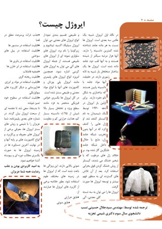 ‫ﻪ‬ ‫ﻔـﺤ‬‫ﺻ‬7
‫ﭼﯿﺴﺖ؟‬ ‫اﯾﺮوژل‬
‫ﯾﮏ‬ ‫ﺷﺒﯿﻪ‬ ‫اﯾﺮوژل‬ ‫اول‬ ‫ﻧﮕﺎه‬ ‫در‬
‫اﺳﺖ‬ ‫ﺑﻌﺪي‬ ‫ﺳﻪ‬ ‫ﻋﮑﺲ‬.‫ﻫﺎ‬ ‫اﯾﺮوژل‬
‫ﺷﻨﺎﺧﺘﻪ‬ ‫ﺟﺎﻣﺪ‬ ‫ﻣﺎده‬ ‫ﻫﺮ‬ ‫ﺑﻪ‬ ‫ﻧﺴﺒﺖ‬
‫دارﻧﺪ‬ ‫را‬ ‫داﻧﺴﯿﺘﻪ‬ ‫ﮐﻤﺘﺮﯾﻦ‬ ‫ﺷﺪه‬.
‫ﺷﯿﺸﻪ‬ ‫از‬ ‫ﺳﺒﮑﺘﺮ‬ ‫ﻣﺮﺗﺒﻪ‬ ‫ﻫﺰار‬ ‫آﻧﻬﺎ‬
‫ﺟﺎﻣﺪ‬ ‫دود‬ ‫ﻟﻘﺐ‬ ‫آﻧﻬﺎ‬ ‫ﺑﻪ‬ ‫و‬ ‫ﻫﺴﺘﻨﺪ‬
‫اﺳﺖ‬ ‫ﺷﺪه‬ ‫داده‬.‫ﯾﮏ‬ ‫ﻫﺎ‬ ‫اﯾﺮوژل‬
‫ﻻﻧﻪ‬ ‫ﺑﻪ‬ ‫ﺷﺒﯿﻪ‬ ‫ﺑﺎز‬ ‫ﻣﺘﺨﻠﺨﻞ‬ ‫ﺳﺎﺧﺘﺎر‬
‫دارﻧﺪ‬ ‫زﻧﺒﻮري‬.‫ﺣﻘﯿﻘﺖ‬ ‫در‬
‫ﺑﺎ‬ ‫ﺟﺎﻣﺪ‬ ‫ﻣﻮاد‬ ‫آﻧﻬﺎ‬
‫ﻫﺴﺘﻨﺪ‬ ‫ﭘﺎﯾﯿﻦ‬ ‫داﻧﺴﯿﺘﻪ‬
‫ﺷﮑﻞ‬ ‫ﺑﻪ‬ ‫ﺳﺎﺧﺘﺎري‬ ‫ﮐﻪ‬
‫دارﻧﺪ‬ ‫ﺣﻔﺮه‬ ‫ﻧﺎﻧﻮ‬.‫ﺑﺮاي‬
‫در‬ ‫اﯾﺮوژل‬ ‫ﺑﺎر‬ ‫اوﻟﯿﻦ‬
‫دﻫﻪ‬1930‫ﺗﻮﺳﻂ‬
‫ﻧﺎم‬ ‫ﺑﻪ‬ ‫ﺷﯿﻤﯿﺪان‬ ‫ﯾﮏ‬
‫ﺷﺪ‬ ‫ﮐﺸﻒ‬ ‫ﮐﯿﺴﺘﻠﺮ‬.‫او‬
‫ﮐﺸﻒ‬ ‫را‬ ‫ﻫﺎﯾﯽ‬ ‫ژل‬
‫ﺑﺪون‬ ‫آﻧﻬﺎ‬ ‫در‬ ‫ﮐﻪ‬ ‫ﮐﺮد‬
‫ﺟﺎﻣﺪ‬ ‫ﺷﺒﮑﻪ‬ ‫ﺗﺨﺮﯾﺐ‬
‫ﺣﻼل‬ ‫ﯾﺎ‬ ‫ﻣﺎﯾﻊ‬ ،‫ژل‬
‫ﺟﺎﻣﺪ‬ ‫ﺷﺒﮑﻪ‬ ‫داﺧﻞ‬
‫ﺑﻮد‬ ‫ﺷﺪه‬ ‫ﮔﺎز‬ ‫ﺟﺎﯾﮕﺰﯾﻦ‬.‫ﺑﺮ‬
‫ﺑﺎ‬ ‫ﮐﻪ‬ ‫ﻣﺮﻃﻮب‬ ‫ﻫﺎي‬ ‫ژل‬ ‫ﺧﻼف‬
‫ﮐﯿﺴﺘﻠﺮ‬ ،‫ﺷﺪﻧﺪ‬ ‫ﻣﯽ‬ ‫ﺧﺸﮏ‬ ‫ﺗﺒﺨﯿﺮ‬
‫ﺑﺤﺮاﻧﯽ‬ ‫ﻓﻮق‬ ‫ﮐﺮدن‬ ‫ﺧﺸﮏ‬ ‫روش‬ ‫از‬
‫ﮐﺮد‬ ‫اﺳﺘﻔﺎده‬.‫ﺗﻼش‬ ‫آن‬ ‫از‬ ‫ﺑﻌﺪ‬
‫ﻓﻬﻢ‬ ‫ﻣﻨﻈﻮر‬ ‫ﺑﻪ‬ ‫اي‬ ‫ﮔﺴﺘﺮده‬ ‫ﻫﺎي‬
‫ﺻﻮرت‬ ‫ﻫﺎ‬ ‫اﯾﺮوژل‬ ‫ﺗﻮﺳﻌﻪ‬ ‫و‬ ‫ﺑﯿﺸﺘﺮ‬
‫ﮔﺮﻓﺖ‬.
‫دﺳﺘﻪ‬ ‫ﺳﻪ‬ ‫ﺑﻪ‬ ‫ﺗﻮان‬ ‫ﻣﯽ‬ ‫را‬ ‫ﻫﺎ‬ ‫اﯾﺮوژل‬
‫آﻟﯽ‬ ،‫ﻣﻌﺪﻧﯽ‬ ‫ﮐﻠﯽ‬
‫ﻧﻤﻮد‬ ‫ﺑﻨﺪي‬ ‫ﺗﻘﺴﯿﻢ‬ ‫ﻃﺒﯿﻌﯽ‬ ‫و‬.‫از‬
‫ﺗﻮان‬ ‫ﻣﯽ‬ ‫ﻣﻌﺪﻧﯽ‬ ‫ﻫﺎي‬ ‫اﯾﺮوژل‬ ‫اﻧﻮاع‬
‫و‬ ‫ﺗﯿﺘﺎﻧﯿﻮم‬ ‫اﮐﺴﯿﺪ‬ ،‫ﺳﯿﻠﯿﮑﺎ‬ ‫اﯾﺮوژل‬
‫ﺑﺮد‬ ‫ﻧﺎم‬ ‫را‬ ‫زﯾﺮﮐﻮﻧﯿﺎ‬.‫ﻫﺎي‬ ‫اﯾﺮوژل‬
‫ﻫﺎي‬ ‫اﯾﺮوژل‬ ‫از‬ ‫اي‬ ‫ﻧﻤﻮﻧﻪ‬ ‫ﺳﻠﻮﻟﺰي‬
‫ﻫﺴﺘﻨﺪ‬ ‫ﻃﺒﯿﻌﯽ‬.‫اﯾﺮوژل‬ ‫ﺟﻤﻠﻪ‬ ‫از‬
‫ﻫﺎي‬ ‫اﯾﺮوژل‬ ‫ﺑﻪ‬ ‫ﺗﻮان‬ ‫ﻣﯽ‬ ‫آﻟﯽ‬ ‫ﻫﺎي‬
‫ﻧﻤﻮد‬ ‫اﺷﺎره‬ ‫ﮐﺮﺑﻨﯽ‬.‫ﻫﻤﭽﻨﯿﻦ‬
‫ﭘﻠﯿﻤﺮي‬ ‫ﻫﺎي‬ ‫اﯾﺮوژل‬ ‫اﻧﻮاع‬ ‫اﻣﺮوزه‬
‫و‬ ‫ﯾﻮرﺗﺎن‬ ‫ﭘﻠﯽ‬ ‫اﯾﺮوژل‬ ‫ﻣﺎﻧﻨﺪ‬
‫ﻣﻮاد‬ ‫اﻧﻮاع‬ ‫ﺑﺎ‬ ‫آﻧﻬﺎ‬ ‫ﻫﺎي‬ ‫ﮐﺎﻣﭙﻮزﯾﺖ‬
‫اﺳﺖ‬ ‫ﺷﺪه‬ ‫ﺳﻨﺘﺰ‬ ‫ﻃﺒﯿﻌﯽ‬ ‫و‬ ‫ﻣﻌﺪﻧﯽ‬.
‫ﺧﻮاص‬ ‫ﯾﮑﺴﺮي‬ ‫ﻫﺎ‬ ‫اﯾﺮوژل‬ ‫ﮐﻞ‬ ‫در‬
‫ﻣﺎﻧﻨﺪ‬ ‫ﻓﺮد‬ ‫ﺑﻪ‬ ‫ﻣﻨﺤﺼﺮ‬ ‫ﻓﯿﺰﯾﮑﯽ‬
‫ﺑﺎﻻ‬ ‫ﺑﺴﯿﺎر‬ ‫ﺗﺨﻠﺨﻞ‬ ‫و‬ ‫وﯾﮋه‬ ‫ﺳﻄﺢ‬
)‫از‬ ‫ﺑﯿﺶ‬95(%‫ﺑﺴﯿﺎر‬ ‫داﻧﺴﯿﺘﻪ‬ ،
‫ﻣﻘﺎوﻣﺖ‬ ‫و‬ ‫ﮐﻢ‬ ‫ﺣﺮارﺗﯽ‬ ‫ﻫﺪاﯾﺖ‬ ،‫ﮐﻢ‬
‫دارﻧﺪ‬ ‫ﺑﺎﻻﯾﯽ‬ ‫ﺻﻮﺗﯽ‬.‫ﻫﺎ‬ ‫وﯾﮋﮔﯽ‬ ‫اﯾﻦ‬
‫ﻫﺎ‬ ‫اﯾﺮوژل‬ ‫از‬ ‫ﮐﻪ‬ ‫اﺳﺖ‬ ‫ﺷﺪه‬ ‫ﺑﺎﻋﺚ‬
‫ﻋﻠﻮم‬ ‫ﻣﺨﺘﻠﻒ‬ ‫ﻫﺎي‬ ‫زﻣﯿﻨﻪ‬ ‫در‬
‫ﺷﻮد‬ ‫اﺳﺘﻔﺎده‬.‫ﺑﺮﺧﯽ‬ ‫ﺧﻼﺻﻪ‬ ‫ﺑﻄﻮر‬
‫ﻋﺒﺎرﺗﻨﺪ‬ ‫ﻫﺎ‬ ‫اﯾﺮوژل‬ ‫ﻫﺎي‬ ‫ﮐﺎرﺑﺮد‬ ‫از‬
‫از‬:
‫ﺣﺮارﺗﯽ‬ ‫ﻋﺎﯾﻖ‬
‫ﺻﻮﺗﯽ‬ ‫ﻋﺎﯾﻖ‬
‫در‬ ‫ﻣﻌﻠﻖ‬ ‫ﭘﺮﺳﺮﻋﺖ‬ ‫ذرات‬ ‫ﺟﺬب‬
‫ﻓﻀﺎ‬
‫ﻫﺎ‬ ‫ﺳﻨﺴﻮر‬ ‫در‬ ‫اﺳﺘﻔﺎده‬ ‫ﻗﺎﺑﻠﯿﺖ‬
‫ﻫﺎي‬ ‫ﭘﯿﻞ‬ ‫در‬ ‫اﺳﺘﻔﺎده‬ ‫ﻗﺎﺑﻠﯿﺖ‬
‫ﺳﻮﺧﺘﯽ‬
‫ﻫﺎ‬ ‫ﺑﺎﺗﺮي‬ ‫در‬ ‫اﺳﺘﻔﺎده‬ ‫ﻗﺎﺑﻠﯿﺖ‬
‫ﻫﺎ‬ ‫ﺧﺎزن‬ ‫اﺑﺮ‬ ‫در‬ ‫اﺳﺘﻔﺎده‬ ‫ﻗﺎﺑﻠﯿﺖ‬
‫ﻓﺎﺿﻼب‬ ‫ﺗﺼﻔﯿﻪ‬
‫ﮔﺮي‬ ‫رﯾﺨﺘﻪ‬ ‫ﻗﺎﺑﻠﯿﺖ‬
‫اﻧﺮژي‬ ‫ﭘﺮ‬ ‫ﻣﻮاد‬ ‫در‬ ‫اﺳﺘﻔﺎده‬ ‫ﻗﺎﺑﻠﯿﺖ‬
‫ﻫﺎي‬ ‫ﮐﺎررﺑﺮد‬ ‫دﯾﮕﺮ‬ ‫و‬ ‫دارورﺳﺎﻧﯽ‬
‫ﺑﯿﻮﻟﻮژﯾﮑﯽ‬
‫ﺧﻮد‬ ‫ﺳﻄﻮح‬ ‫در‬ ‫اﺳﺘﻔﺎده‬ ‫ﻗﺎﺑﻠﯿﺖ‬
‫ﺷﻮﻧﺪه‬ ‫ﺗﻤﯿﺰ‬
‫اي‬ ‫ﻣﻘﺪﻣﻪ‬ ‫ﺗﺎ‬ ‫ﺷﺪ‬ ‫ﺳﻌﯽ‬ ،‫ﺑﺪﯾﻨﺠﺎ‬ ‫ﺗﺎ‬
‫ﮔﺮدد‬ ‫ﺑﯿﺎن‬ ‫اﯾﺮوژل‬ ‫ﻣﺒﺤﺚ‬ ‫از‬.‫در‬
‫ﺷﻤﺎ‬ ،‫ﭘﻠﯿﻤﺮﻧﺎﻣﻪ‬ ‫ﺑﻌﺪي‬ ‫ﻫﺎي‬ ‫ﺷﻤﺎره‬
‫ﻫﺎي‬ ‫روش‬ ‫و‬ ‫ﺷﯿﻤﯽ‬ ‫ﺑﺎ‬ ‫را‬ ‫ﻋﺰﯾﺰان‬
‫از‬ ‫ﺑﺮﺧﯽ‬ ‫ﻣﻌﺮﻓﯽ‬ ،‫ﻫﺎ‬ ‫اﯾﺮوژل‬ ‫ﺳﻨﺘﺰ‬
‫و‬ ‫ﭘﺮﮐﺎرﺑﺮد‬ ‫و‬ ‫ﻣﻌﺮوف‬ ‫ﻫﺎي‬ ‫اﯾﺮوژل‬
‫و‬ ‫آﻧﻬﺎ‬ ‫ﭘﺎﯾﻪ‬ ‫ﺑﺮ‬ ‫ﻫﺎي‬ ‫ﮐﺎﻣﭙﻮزﯾﺖ‬ ‫اﻧﻮاع‬
‫در‬ ‫ﻫﺎ‬ ‫دﺳﺘﺎورد‬ ‫آﺧﺮﯾﻦ‬ ‫ﻧﻬﺎﯾﺖ‬ ‫در‬
‫ﺻﻮرت‬ ‫ﺑﻪ‬ ‫ﻫﺎ‬ ‫اﯾﺮوژل‬ ‫زﻣﯿﻨﻪ‬
‫ﭘﯿﻮﺳﺘﻪ‬ ‫و‬ ‫اي‬ ‫دوره‬ ‫ﻣﻄﺎﻟﺐ‬ ‫ﯾﮑﺴﺮي‬
‫ﻧﻤﻮد‬ ‫ﺧﻮاﻫﯿﻢ‬ ‫آﺷﻨﺎ‬.
‫ﺟﻠﺐ‬ ‫و‬ ‫ﺑﻮدن‬ ‫ﮐﺎرﺑﺮدي‬ ‫اﻣﯿﺪ‬ ‫ﺑﻪ‬
‫ﻋﺰﯾﺰان‬ ‫ﺷﻤﺎ‬ ‫ﻫﻤﻪ‬ ‫رﺿﺎﯾﺖ‬.
‫ﺗﻮﺳﻂ‬ ‫ﺷﺪه‬ ‫ﺗﺮﺟﻤﻪ‬:‫ﻧﺴﺐ‬ ‫ﺣﺴﯿﻨﯽ‬ ‫ﺳﯿﺪﺟﻼل‬ ‫ﻣﻬﻨﺪس‬
‫ﺗﺠﺰﯾﻪ‬ ‫ﺷﯿﻤﯽ‬ ‫دﮐﺘﺮي‬ ‫ﺳﻮم‬ ‫ﺳﺎل‬ ‫داﻧﺸﺠﻮي‬
 