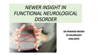 NEWER INSIGHT IN
FUNCTIONAL NEUROLOGICAL
DISORDER
DR.PRAMOD MEENA
SR NEUROLOGY
GMC,KOTA
 