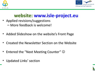 website: www.isle-project.eu
• Applied revisions/suggestions
   – More feedback is welcome!

• Added Slideshow on the website’s Front Page

• Created the Newsletter Section on the Website

• Entered the “Next Meeting Counter” 

• Updated Links’ section
 