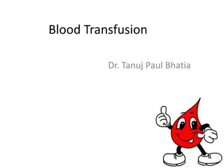 Blood Transfusion	                     Dr. Tanuj Paul Bhatia 