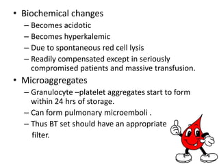 Microscopic evidencePhysiology of stored bloodSeveral metabolic and functional changes occur.Easily compensated by an individual with moderate hepatic, renal or bone marrow function.Blood is stored at 4-8 C mixed with anticoagulant, most commonly CPD-A (citrate-phosphate-dextrose-adenine).