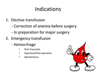 Indications Elective transfusion      - Correction of anemia before surgery     - In preparation for major surgeryEmergency transfusion     - Hemorrhage Post Traumatic