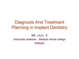 Diagnosis And Treatment
Planning in Implant Dentistry
DR. LAJU. S
Associate professor , Malabar dental college
Edappal
 
