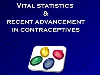 Vital statisticsVital statistics
&&
recent advancementrecent advancement
in contraceptivesin contraceptives
 
