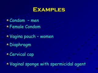 ExamplesExamples
Condom – menCondom – men
Female CondomFemale Condom
Vagina pouch – womenVagina pouch – women
DiaphragmDiaphragm
Cervical capCervical cap
Vaginal sponge with spermicidal agentVaginal sponge with spermicidal agent
 