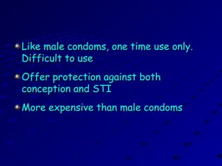 Like male condoms, one time use only.Like male condoms, one time use only.
Difficult to useDifficult to use
Offer protection against bothOffer protection against both
conception and STIconception and STI
More expensive than male condomsMore expensive than male condoms
 