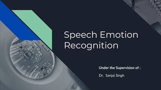 Speech Emotion
Recognition
Under the Supervision of :
Dr. Sanjai Singh
 