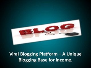 Viral Blogging Platform – A Unique
Blogging Base for income.
 