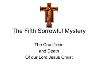 The Fifth Sorrowful Mystery

        The Crucifixion
           and Death
    Of our Lord Jesus Christ
 