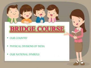 • OUR COUNTRY
• PHYSICAL DIVISIONS OF INDIA
• OUR NATIONAL SYMBOLS
 