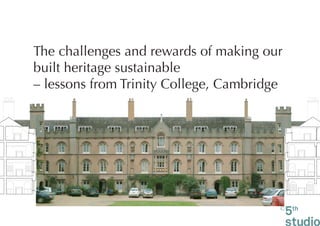 The challenges and rewards of making our
built heritage sustainable
– lessons from Trinity College, Cambridge




                                        ©
 