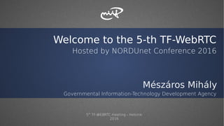 Welcome to the 5-th TF-WebRTC
Hosted by NORDUnet Conference 2016
Mészáros Mihály
Governmental Information-Technology Development Agency
5th
TF-WEBRTC meeting - Helsinki
2016
 