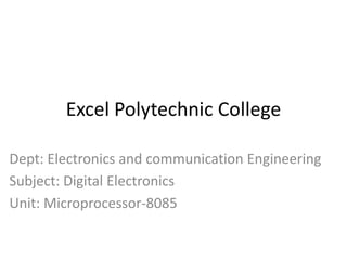 Excel Polytechnic College
Dept: Electronics and communication Engineering
Subject: Digital Electronics
Unit: Microprocessor-8085
 