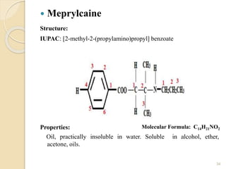  Meprylcaine
Structure:
IUPAC: [2-methyl-2-(propylamino)propyl] benzoate
Properties:
Oil, practically insoluble in water. Soluble in alcohol, ether,
acetone, oils.
34
Molecular Formula: C14H21NO2
 