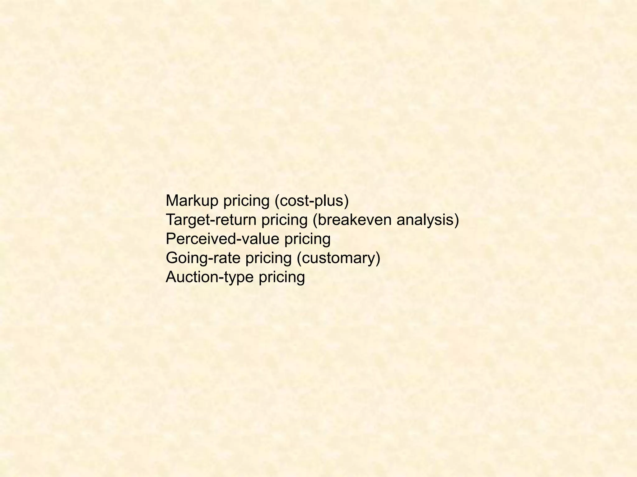 Markup pricing (cost-plus)
Target-return pricing (breakeven analysis)
Perceived-value pricing
Going-rate pricing (customary)
Auction-type pricing
 