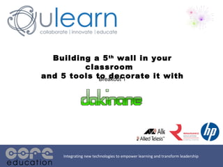Building a 5 th  wall in your classroom  and 5 tools to decorate it with Integrating new technologies to empower learning and transform leadership Breakout 1 