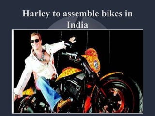 Harley to assemble bikes in
India
 