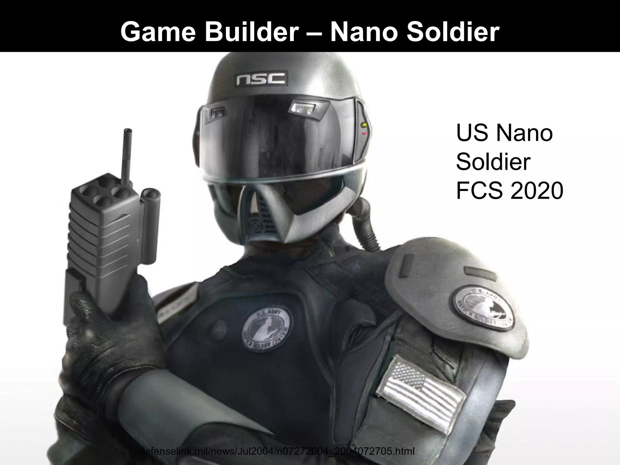 US Nano
Soldier
FCS 2020
defenselink.mil/news/Jul2004/n07272004_2004072705.html
Game Builder – Nano Soldier
 