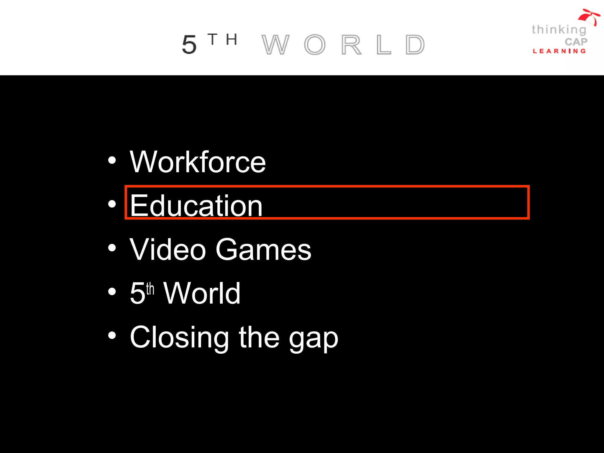 • Workforce
• Education
• Video Games
• 5th
World
• Closing the gap
 