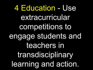 4 Education - Use
extracurricular
competitions to
engage students and
teachers in
transdisciplinary
learning and action.
 