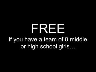 FREE
if you have a team of 8 middle
or high school girls…
 