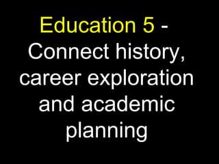 Education 5 -
Connect history,
career exploration
and academic
planning
 