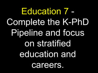Education 7 -
Complete the K-PhD
Pipeline and focus
on stratified
education and
careers.
 