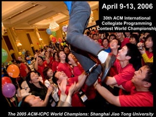 April 9-13, 2006
30th ACM International
Collegiate Programming
Contest World Championship
The 2005 ACM-ICPC World Champions: Shanghai Jiao Tong University
 