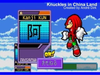 Created by André Dirk
Knuckles in China Land
 