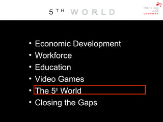• Economic Development
• Workforce
• Education
• Video Games
• The 5th
World
• Closing the Gaps
 