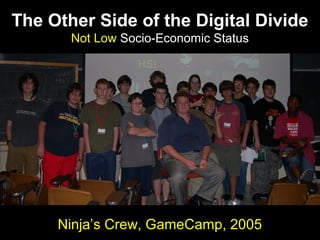 The Other Side of the Digital Divide
Not Low Socio-Economic Status
Ninja’s Crew, GameCamp, 2005
 