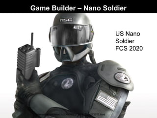 US Nano
Soldier
FCS 2020
defenselink.mil/news/Jul2004/n07272004_2004072705.html
Game Builder – Nano Soldier
 