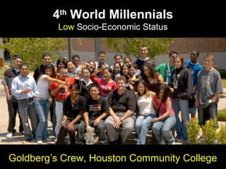 4th
World Millennials
Low Socio-Economic Status
Goldberg’s Crew, Houston Community College
 