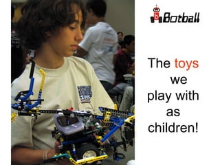 The toys
we
play with
as
children!
 