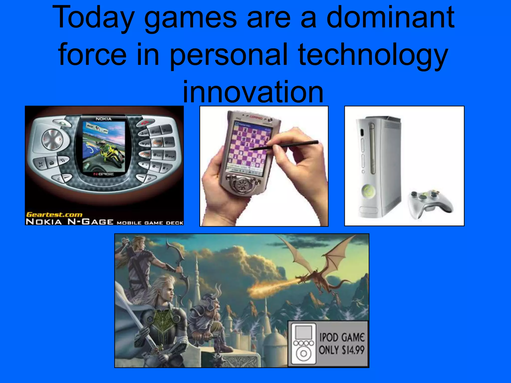 Today games are a dominant
force in personal technology
innovation
 