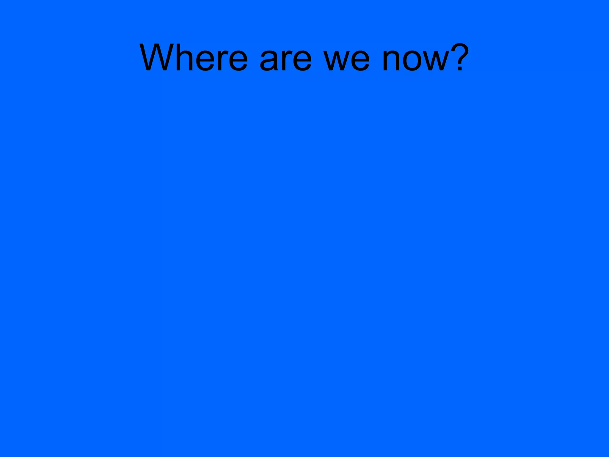 Where are we now?
 