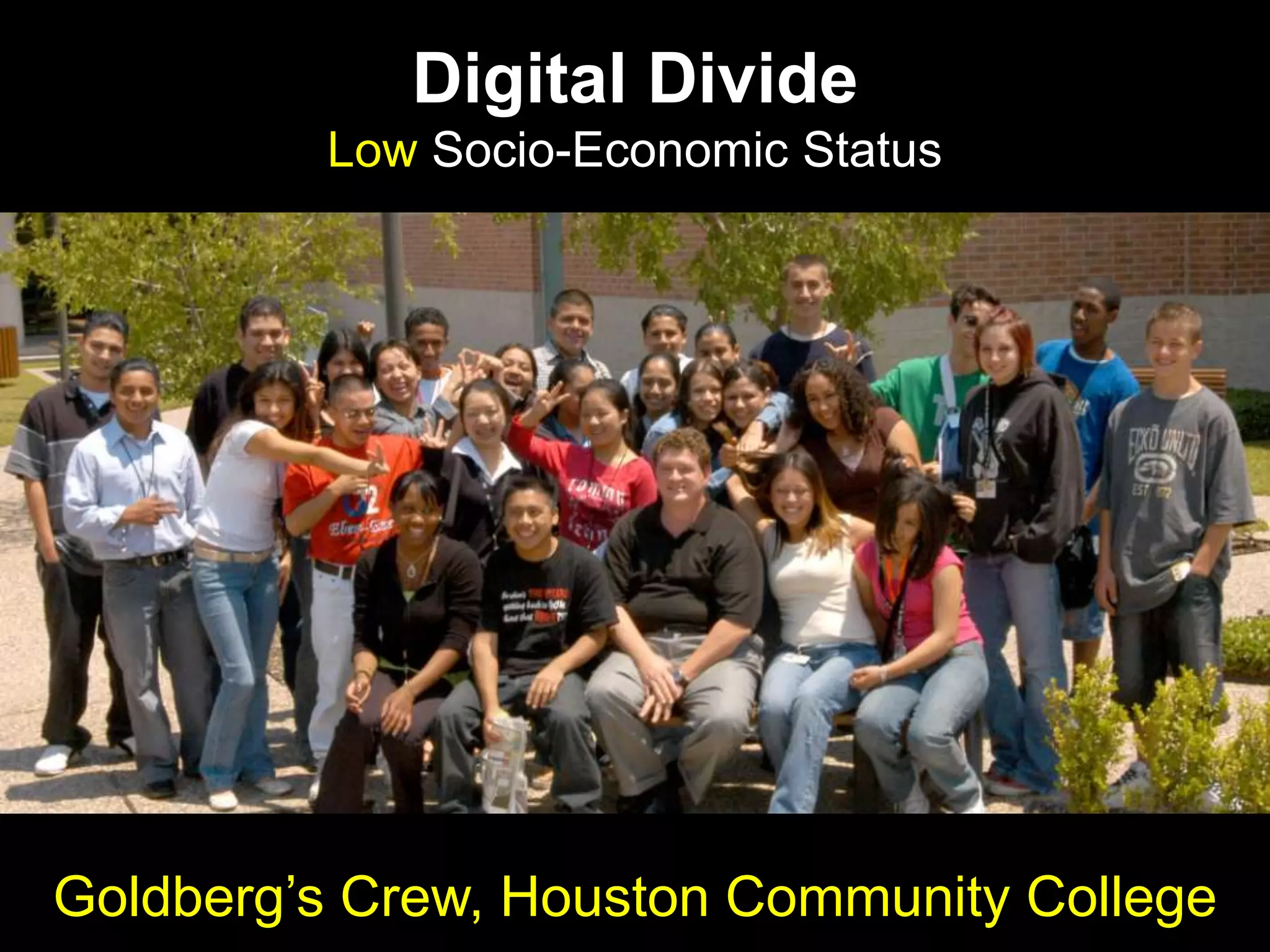 Digital Divide
Low Socio-Economic Status
Goldberg‟s Crew, Houston Community College
 