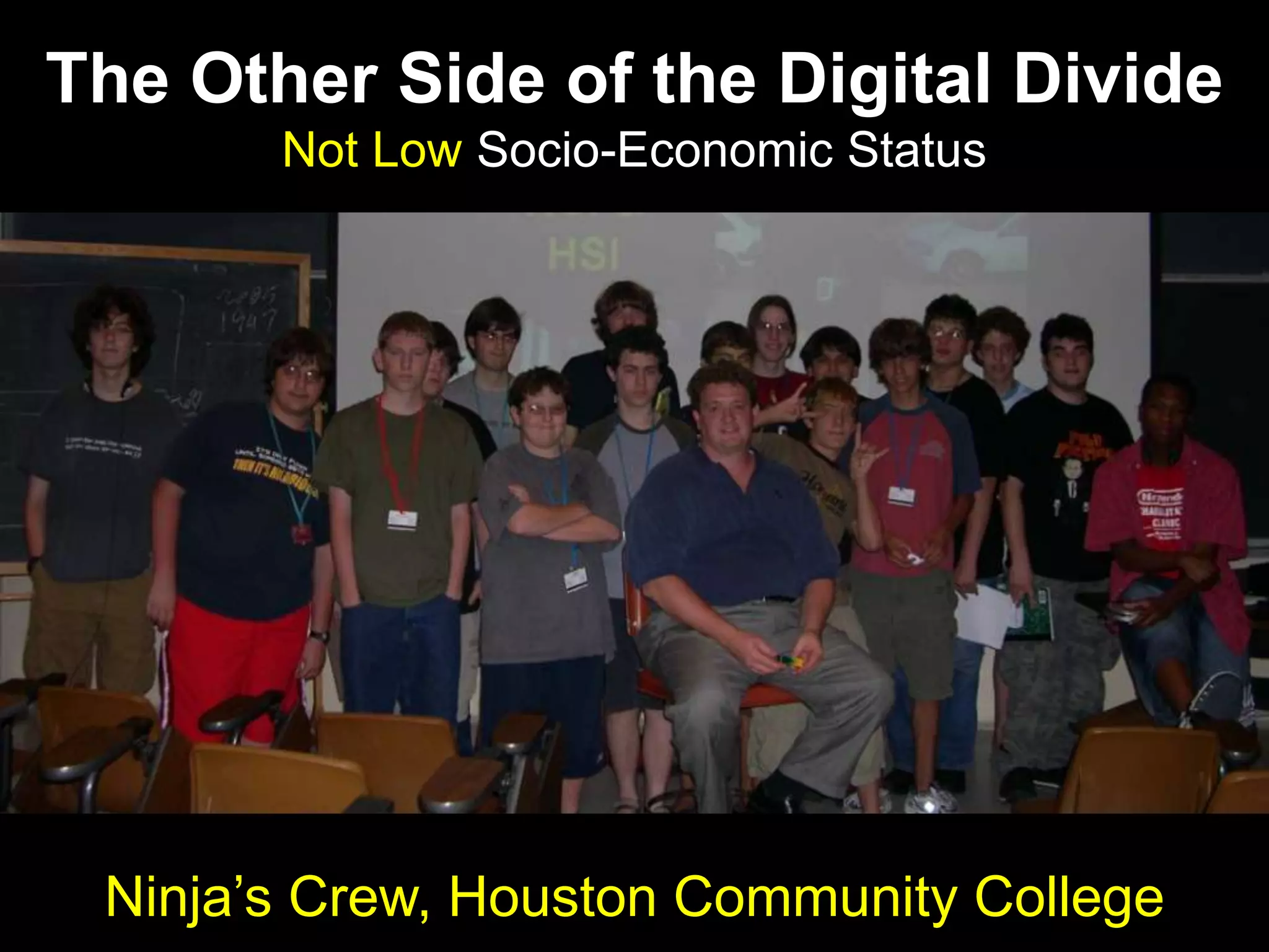 The Other Side of the Digital Divide
Not Low Socio-Economic Status
Ninja‟s Crew, Houston Community College
 