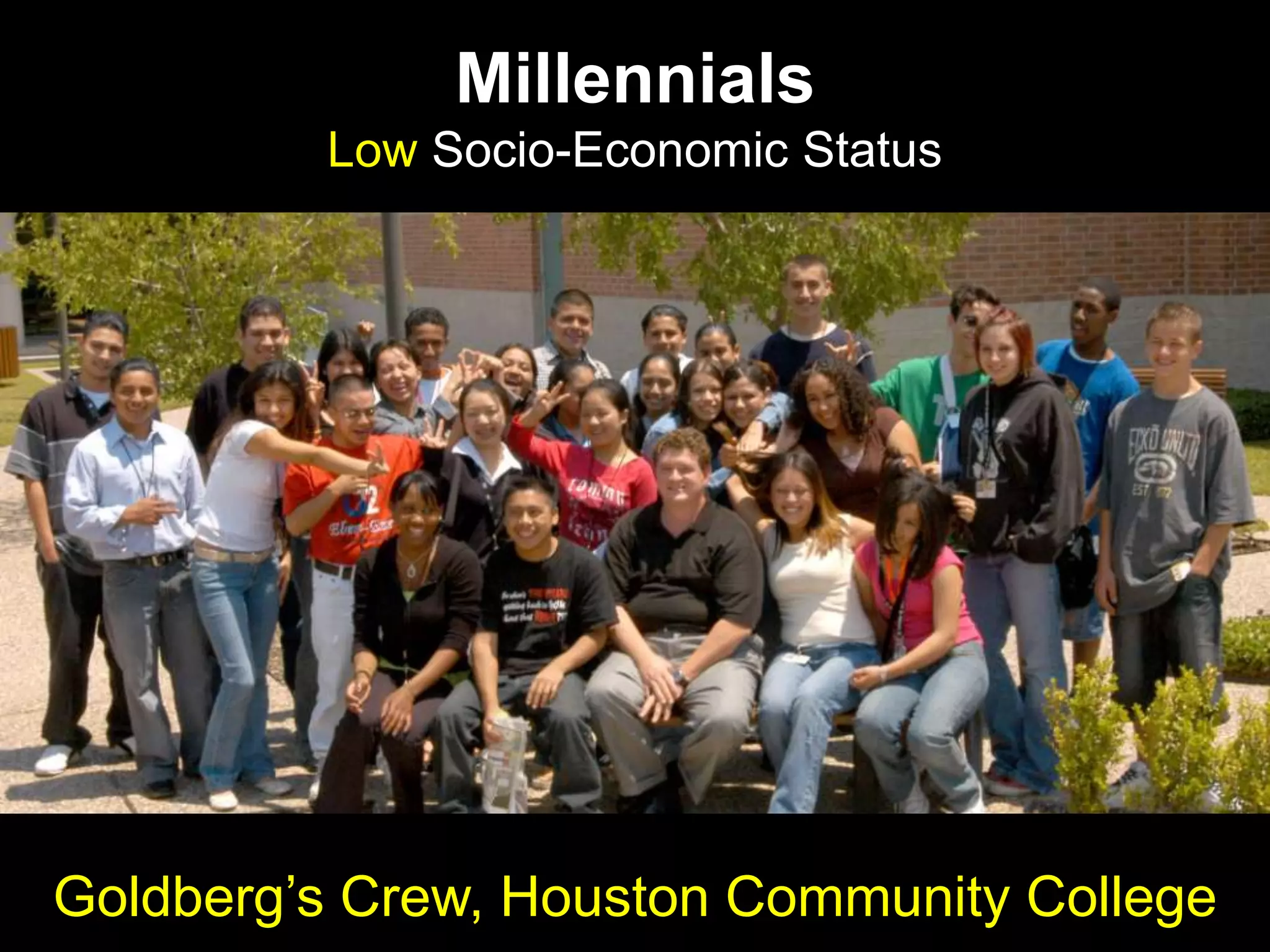 Millennials
Low Socio-Economic Status
Goldberg‟s Crew, Houston Community College
 