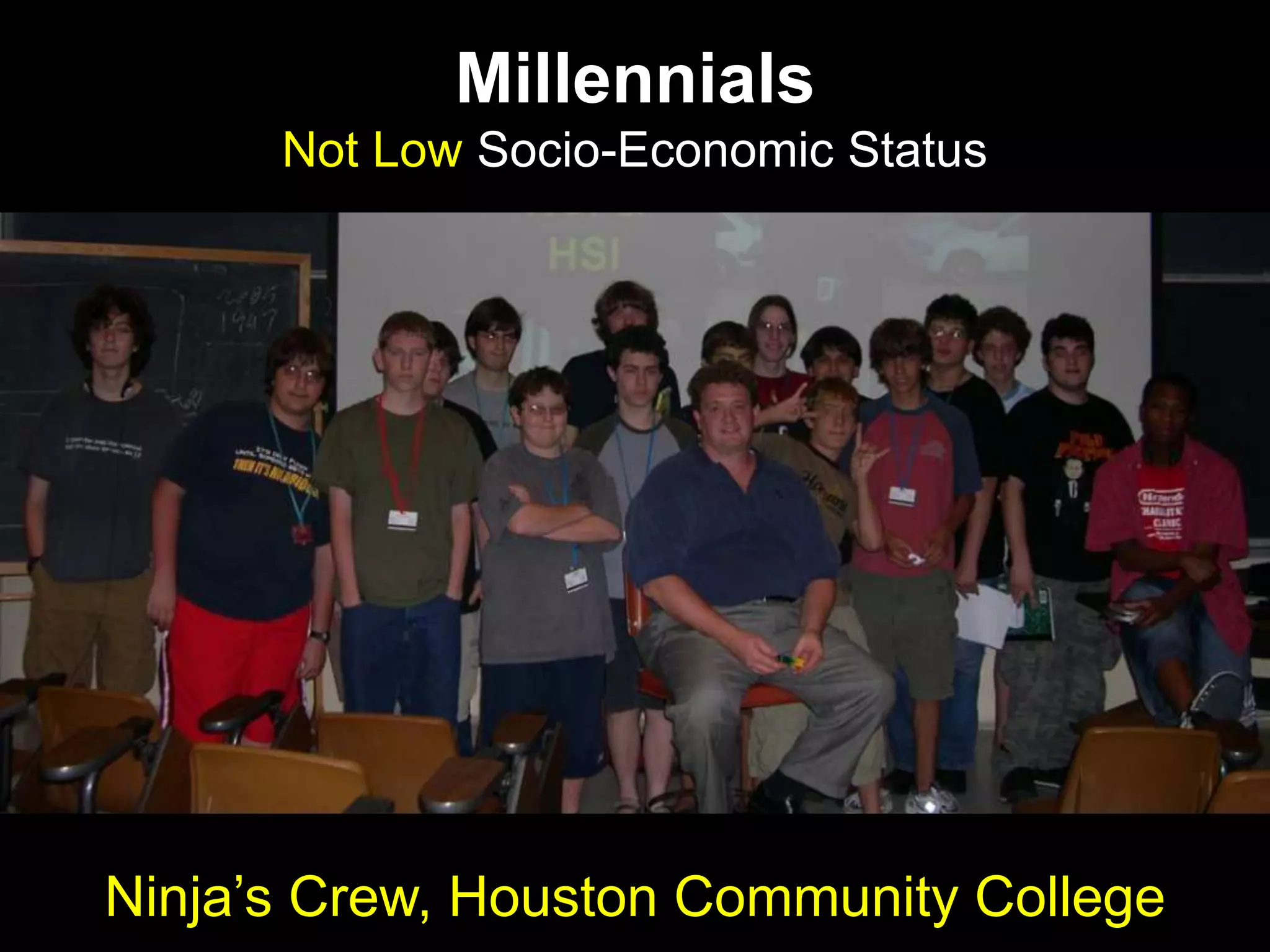 Millennials
Not Low Socio-Economic Status
Ninja‟s Crew, Houston Community College
 