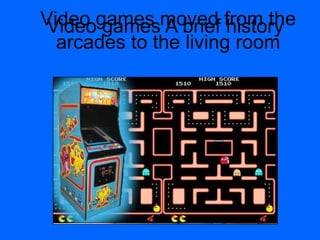Video games moved from the
arcades to the living room
Video games A brief history
 