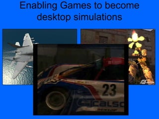 Enabling Games to become
desktop simulations
 