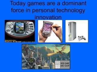 Today games are a dominant
force in personal technology
innovation
 