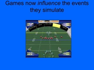 Games now influence the events
they simulate
 