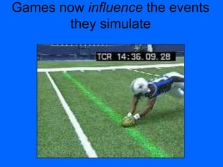 Games now influence the events
they simulate
 
