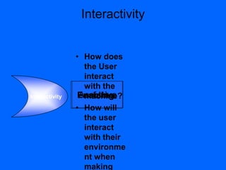 AssistiveEnabling
Interactivity
• How does
the User
interact
with the
machine?
• How will
the user
interact
with their
environme
nt when
making
Interactivity
 
