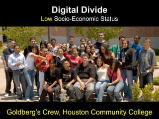 Digital Divide
Low Socio-Economic Status
Goldberg‟s Crew, Houston Community College
 
