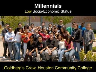 Millennials
Low Socio-Economic Status
Goldberg‟s Crew, Houston Community College
 
